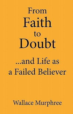 From Faith to Doubt...and Life as a Failed Believer by Murphree, Wallace