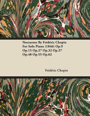 Nocturnes by Fr D Ric Chopin for Solo Piano (1846) Op.9 Op.15 Op.27 Op.32 Op.37 Op.48 Op.55 Op.62 by Chopin, Frédéric