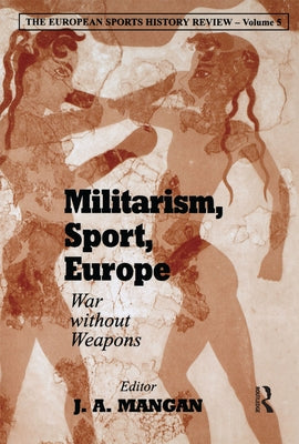 Militarism, Sport, Europe: War Without Weapons by Mangan, J. A.