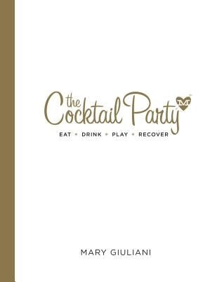 The Cocktail Party: Eat Drink Play Recover by Giuliani, Mary