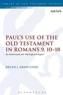 Paul's Use of the Old Testament in Romans 9.10-18: An Intertextual and Theological Exegesis by Abasciano, Brian J.