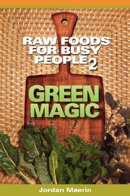 Raw Foods for Busy People 2: Green Magic by Maerin, Jordan
