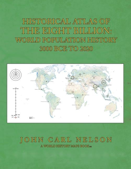 Historical Atlas of the Eight Billion: World Population History 3000 BCE to 2020 by Nelson, John Carl