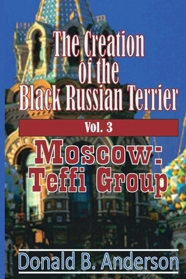 The Creation of the Black Russian Terrier: Moscow: Teffi Group by Anderson, Donald B.