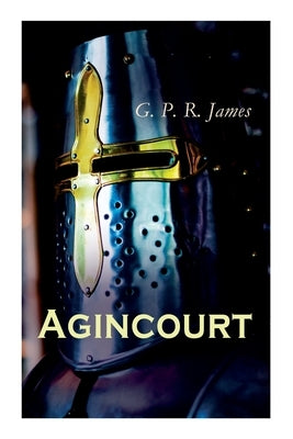 Agincourt: Historical Novel - The Battle of Agincourt by James, George Payne Rainsford