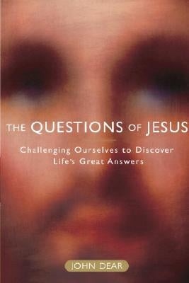 The Questions of Jesus: Challenging Ourselves to Discover Life's Great Answers by Dear, John