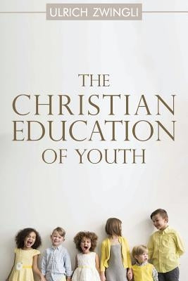 The Christian Education of Youth by Zwingli, Ulrich