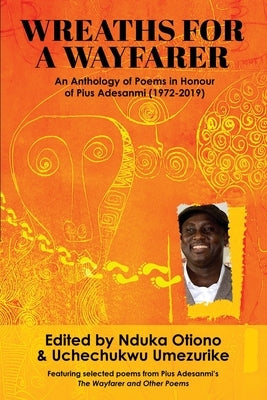 Wreaths for a Wayfarer: An Anthology in Honour of Pius Adesanmi by Otiono, Nduka A.