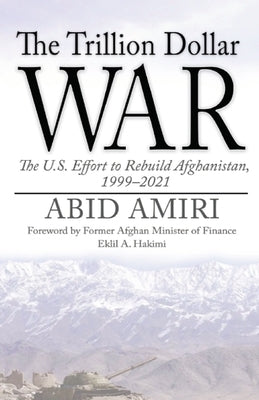 The Trillion Dollar War: The U.S. Effort to Rebuild Afghanistan, 1999-2021 by Hakimi, Eklil A.