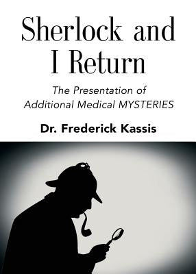 Sherlock and I Return: The Presentation of Additional Medical Mysteries by Kassis, Frederick
