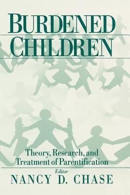 Burdened Children: Theory, Research, and Treatment of Parentification by Chase, Nancy D.