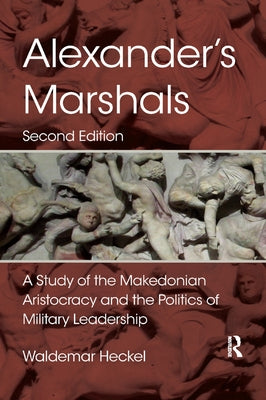 Alexander's Marshals: A Study of the Makedonian Aristocracy and the Politics of Military Leadership by Heckel, Waldemar