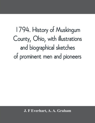 1794. History of Muskingum County, Ohio, with illustrations and biographical sketches of prominent men and pioneers by F. Everhart, J.