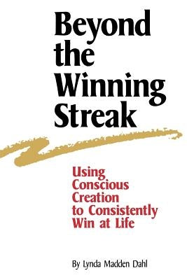 Beyond the Winning Streak: Using Conscious Creation to Consistently Win at Life by Dahl, Lynda Madden