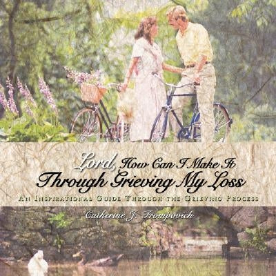 Lord, How Can I Make It Through Grieving My Loss: An Inspirational Guide Through the Grieving Process by Frompovich, Catherine J.
