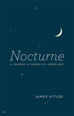 Nocturne: A Journey in Search of Moonlight by Attlee, James