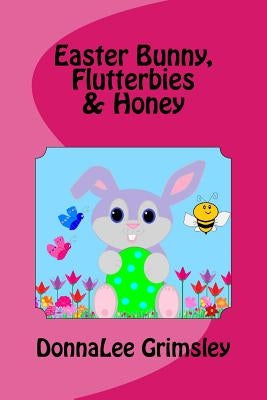 Easter Bunny, Flutterbies & Honey: Ages: 3-7. Precious & delightful rhyming book. Illustrated with colorful, cheerful & yummy pictures. Babies & toddl by Grimsley, Donnalee