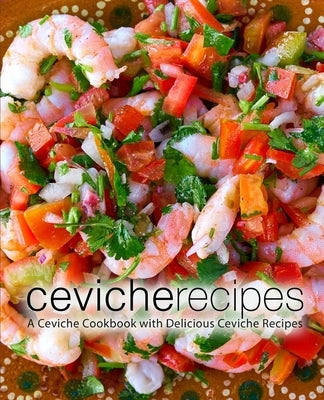 Ceviche Recipes: A Ceviche Cookbook with Delicious Ceviche Recipes by Press, Booksumo