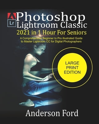 Photoshop Lightroom Classic 2021 In 1 Hour For Seniors: A Comprehensive Beginner to Pro illustrated Guide to Master Lightroom CC For Digital Photograp by Ford, Anderson