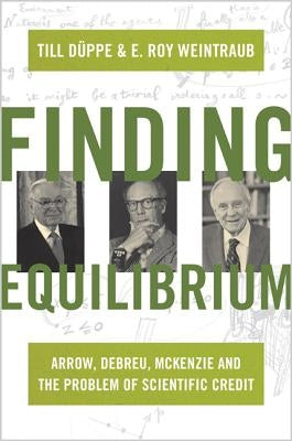 Finding Equilibrium: Arrow, Debreu, McKenzie and the Problem of Scientific Credit by Düppe, Till