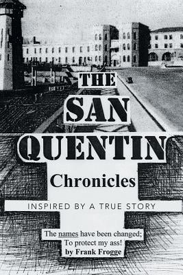 The San Quentin Chronicles: Inspired by a True Story by Frogge, Frank