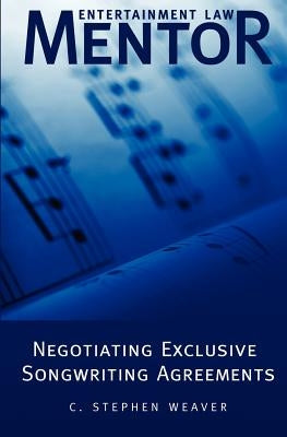 Entertainment Law Mentor - Negotiating Exclusive Songwriting Agreements by Weaver, C. Stephen
