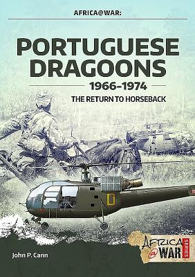 Portuguese Dragoons, 1966-1974: The Return to Horseback by Cann, John P.