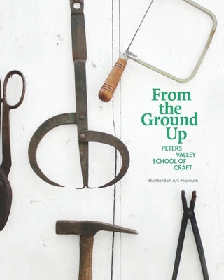 From the Ground Up: Peters Valley School of Craft by Essner, Elizabeth
