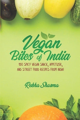 Vegan Bites of India: 150 Spicy Vegan Snack, Appetizer, and Street Food Recipes from India! by Sharma, Rekha
