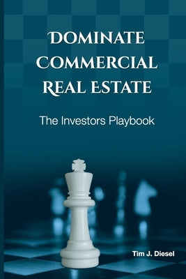 Dominate Commercial Real Estate: The Investors Playbook by Diesel, Tim J.