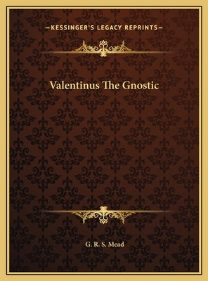 Valentinus the Gnostic by Mead, G. R. S.