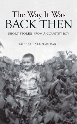 The Way It Was Back Then: Short Stories from a Country Boy by Woodard, Robert Earl