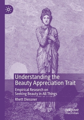 Understanding the Beauty Appreciation Trait: Empirical Research on Seeking Beauty in All Things by Diessner, Rhett
