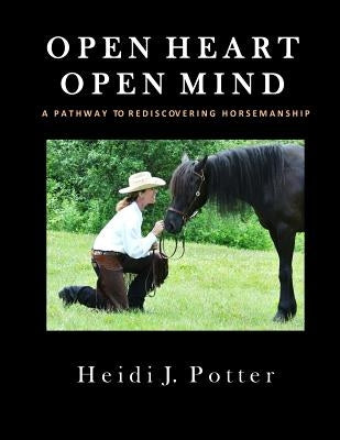 Open Heart, Open Mind: A Pathway To Rediscovering Horsemanship by Potter, Heidi J.