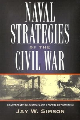Naval Strategies in the Civil War: Confederate Innovations and Federal Opportunism by Simson, Jay W.