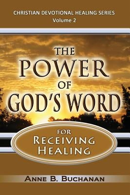 The Power of God's Word for Receiving Healing: Vital Keys to Victory Over Sickness, Volume 2 (Christian Devotional Healing Series) by Buchanan, Anne B.