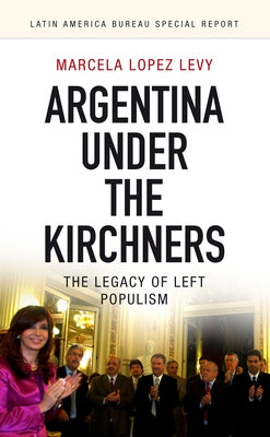 Argentina Under the Kirchners: The Legacy of Left Populism by Lopez Levy, Marcela