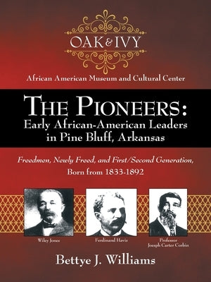 The Pioneers: Early African-American Leaders in Pine Bluff, Arkansas: Freedmen, Newly Freed, and First/Second Generation, Born from by Williams, Bettye J.