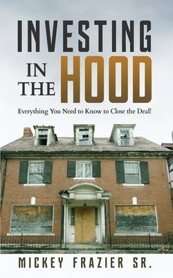Investing in the Hood: Everything You Need to Know to Close the Deal by Mickey, Frazier Sr.