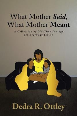 What Mother Said, What Mother Meant: A Collection of Old-Time Sayings for Everyday Living by Ottley, Dedra R.