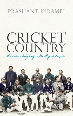 Cricket Country: An Indian Odyssey in the Age of Empire by Kidambi, Prashant