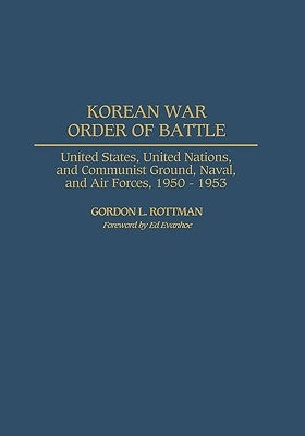 Korean War Order of Battle: United States, United Nations, and Communist Ground, Naval, and Air Forces, 1950-1953 by Rottman, Gordon L.