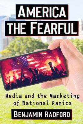 America the Fearful: Media and the Marketing of National Panics by Radford, Benjamin