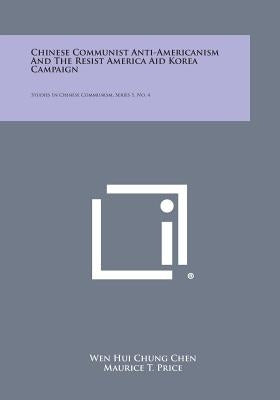 Chinese Communist Anti-Americanism and the Resist America Aid Korea Campaign: Studies in Chinese Communism, Series 1, No. 4 by Chen, Wen Hui Chung