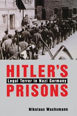 Hitler's Prisons: Legal Terror in Nazi Germany by Wachsmann, Nikolaus