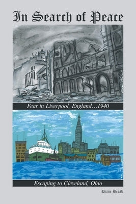 In Search of Peace: Fear in Liverpool, England...1940 Escaping to Cleveland, Ohio by Herak, Diane
