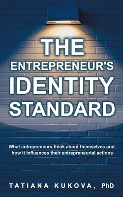 The Entrepreneur's Identity Standard: What entrepreneurs think about themselves and how it influences their entrepreneurial actions by Kukova, Tatiana