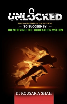 Unlocked: Access Your Trapped, True Potential To Succeed By Identifying The Godfather Within by Shah, Kousar