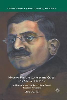 Magnus Hirschfeld and the Quest for Sexual Freedom: A History of the First International Sexual Freedom Movement by Mancini, E.