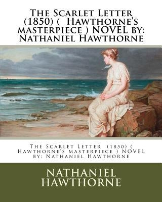 The Scarlet Letter (1850) ( Hawthorne's Masterpiece ) Novel by: Nathaniel Hawthorne by Hawthorne, Nathaniel